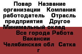 Повар › Название организации ­ Компания-работодатель › Отрасль предприятия ­ Другое › Минимальный оклад ­ 13 000 - Все города Работа » Вакансии   . Челябинская обл.,Сатка г.